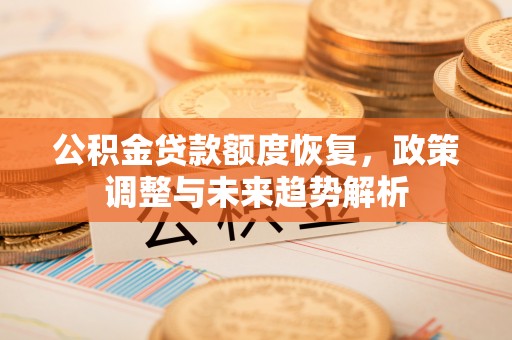 通江公积金贷款额度恢复，政策调整与未来趋势解析