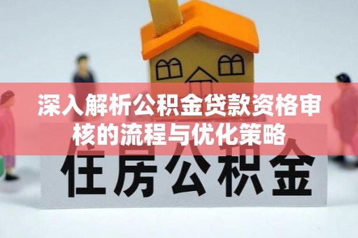 通江深入解析公积金贷款资格审核的流程与优化策略