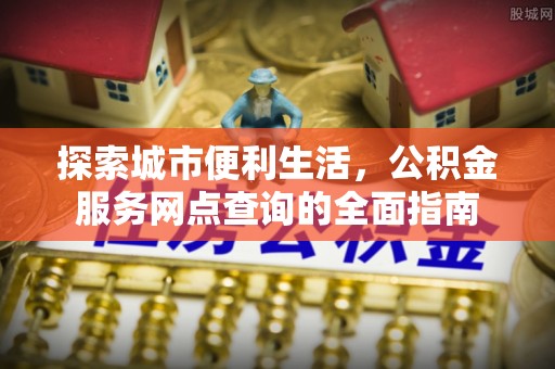 通江探索城市便利生活，公积金服务网点查询的全面指南