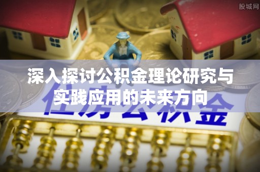 通江深入探讨公积金理论研究与实践应用的未来方向