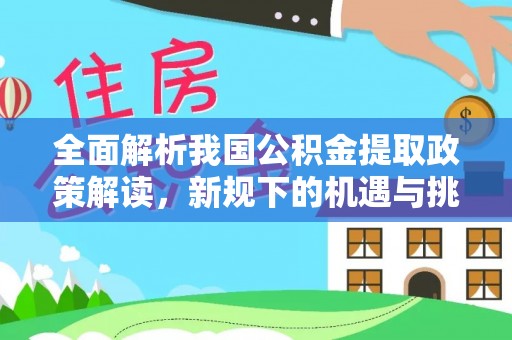 通江全面解析我国公积金提取政策解读，新规下的机遇与挑战