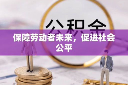 通江保障劳动者未来，促进社会公平