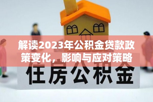 通江解读2023年公积金贷款政策变化，影响与应对策略