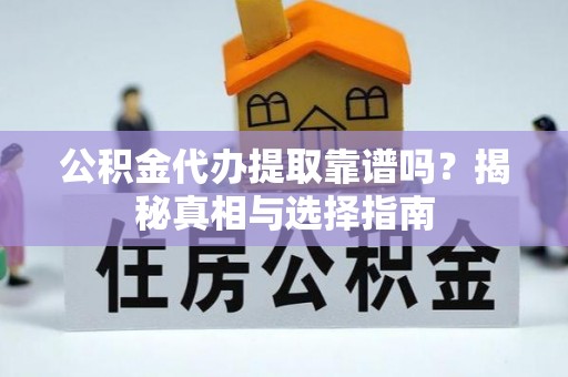 通江公积金代办提取靠谱吗？揭秘真相与选择指南