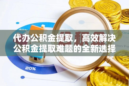通江代办公积金提取，高效解决公积金提取难题的全新选择