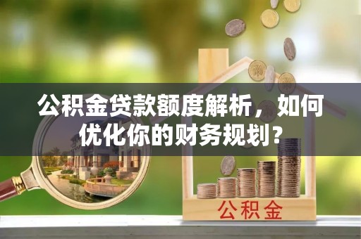 通江公积金贷款额度解析，如何优化你的财务规划？