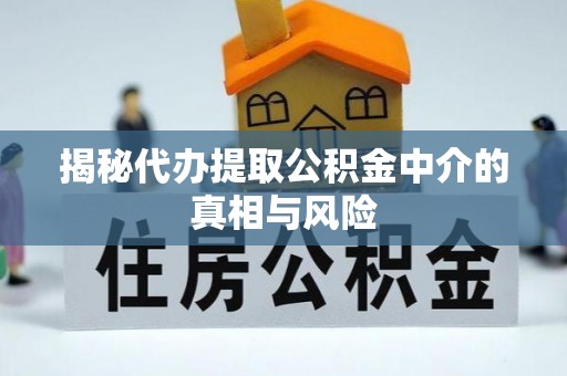 通江揭秘代办提取公积金中介的真相与风险
