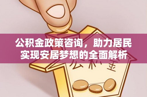 通江公积金政策咨询，助力居民实现安居梦想的全面解析
