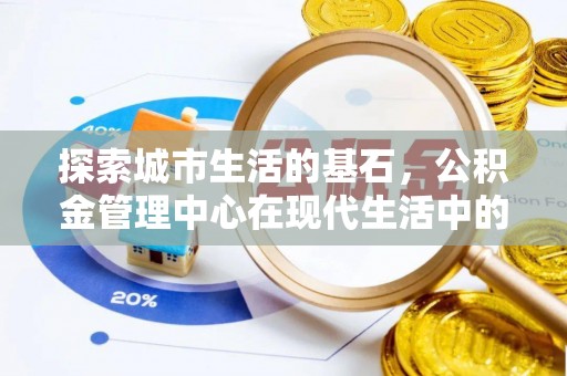 通江探索城市生活的基石，公积金管理中心在现代生活中的重要角色