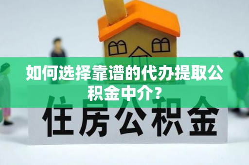 通江如何选择靠谱的代办提取公积金中介？