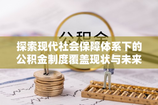 通江探索现代社会保障体系下的公积金制度覆盖现状与未来发展