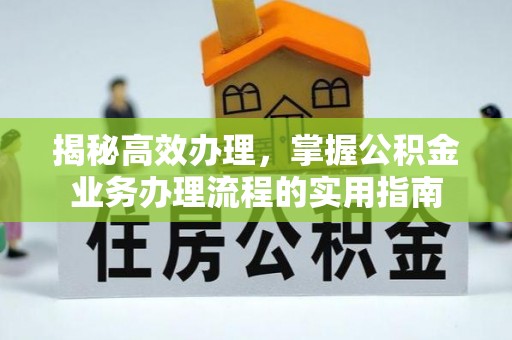 通江揭秘高效办理，掌握公积金业务办理流程的实用指南