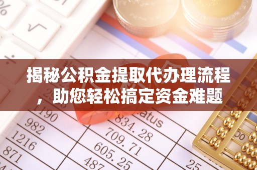 通江揭秘公积金提取代办理流程，助您轻松搞定资金难题