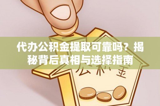 通江代办公积金提取可靠吗？揭秘背后真相与选择指南