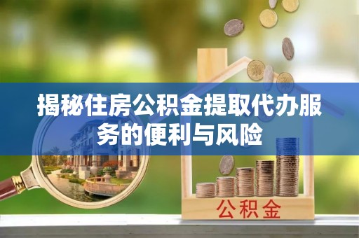 通江揭秘住房公积金提取代办服务的便利与风险