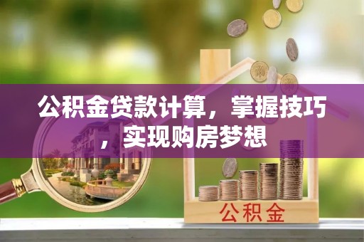 通江公积金贷款计算，掌握技巧，实现购房梦想