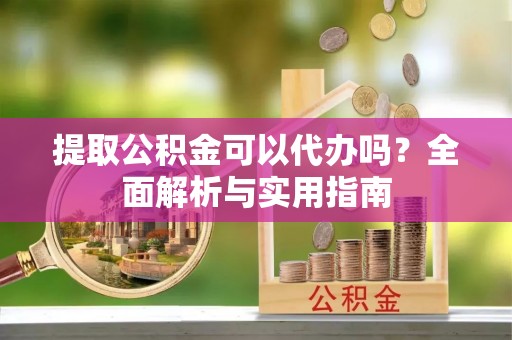 通江提取公积金可以代办吗？全面解析与实用指南