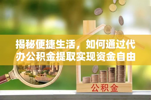 通江揭秘便捷生活，如何通过代办公积金提取实现资金自由