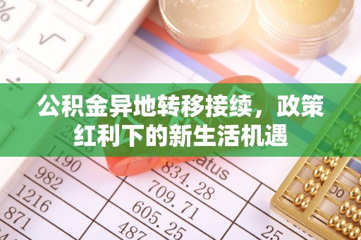 通江公积金异地转移接续，政策红利下的新生活机遇