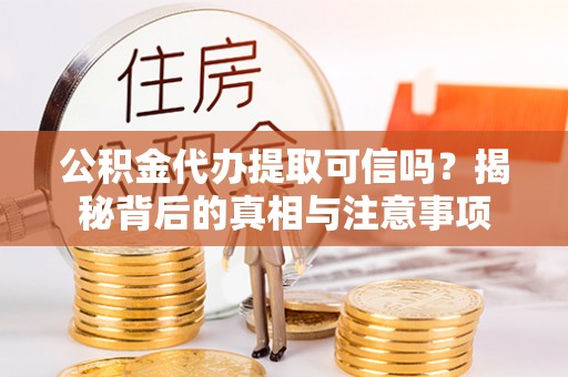 通江公积金代办提取可信吗？揭秘背后的真相与注意事项