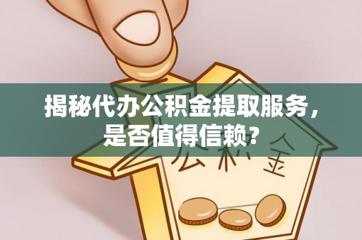 通江揭秘代办公积金提取服务，是否值得信赖？