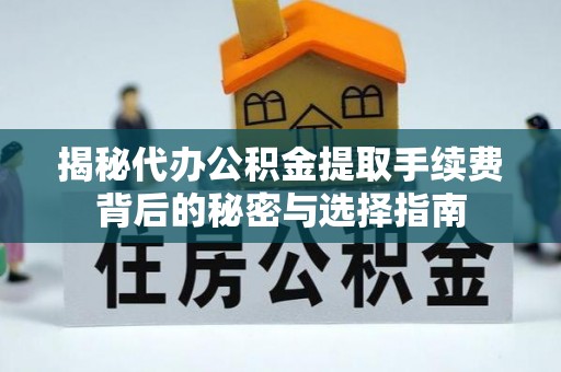 通江揭秘代办公积金提取手续费背后的秘密与选择指南