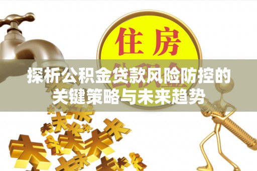 通江探析公积金贷款风险防控的关键策略与未来趋势
