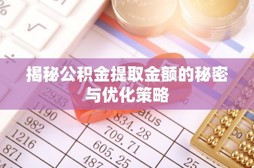 通江揭秘公积金提取金额的秘密与优化策略