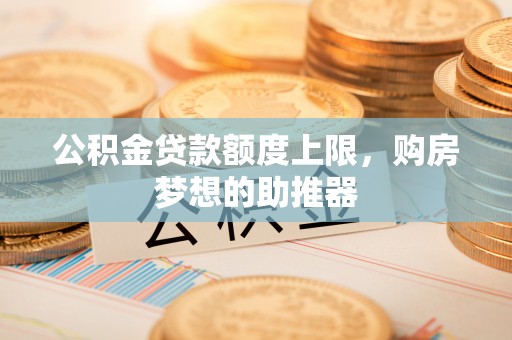 通江公积金贷款额度上限，购房梦想的助推器