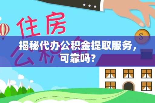 通江揭秘代办公积金提取服务，可靠吗？