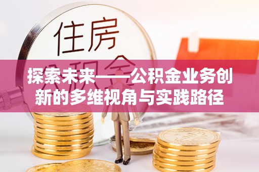 通江探索未来——公积金业务创新的多维视角与实践路径