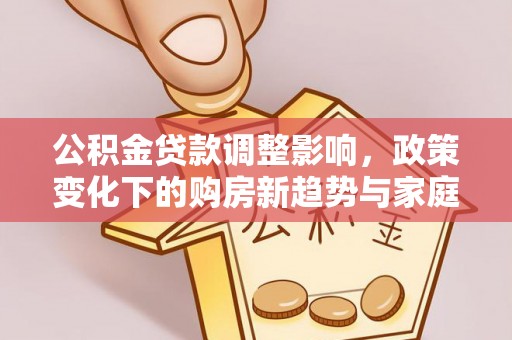 通江公积金贷款调整影响，政策变化下的购房新趋势与家庭财务规划