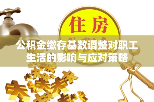 通江公积金缴存基数调整对职工生活的影响与应对策略