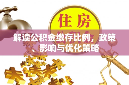 通江解读公积金缴存比例，政策、影响与优化策略