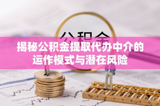通江揭秘公积金提取代办中介的运作模式与潜在风险