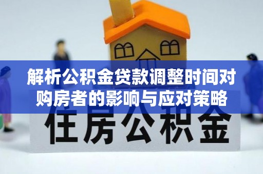 通江解析公积金贷款调整时间对购房者的影响与应对策略
