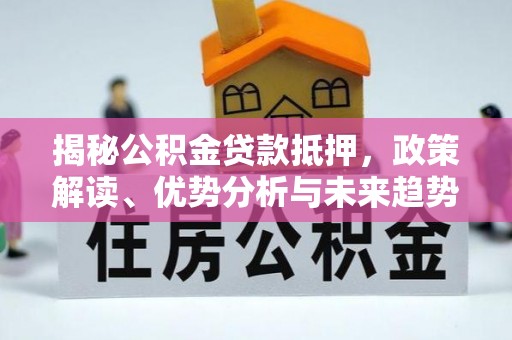 通江揭秘公积金贷款抵押，政策解读、优势分析与未来趋势