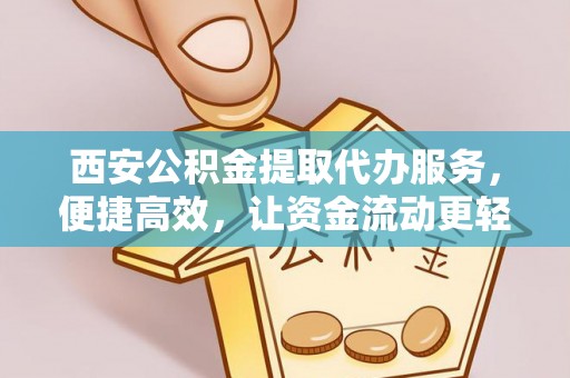 通江西安公积金提取代办服务，便捷高效，让资金流动更轻松