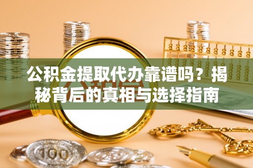 通江公积金提取代办靠谱吗？揭秘背后的真相与选择指南