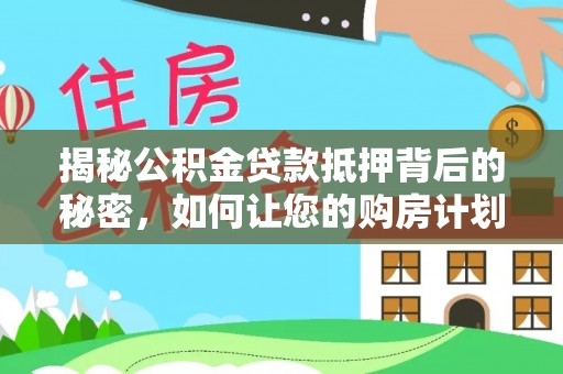 通江揭秘公积金贷款抵押背后的秘密，如何让您的购房计划更轻松？