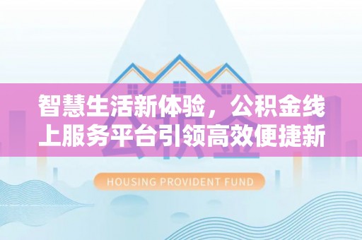 通江智慧生活新体验，公积金线上服务平台引领高效便捷新潮流