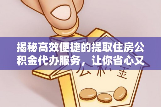 通江揭秘高效便捷的提取住房公积金代办服务，让你省心又省力