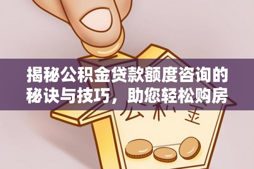 通江揭秘公积金贷款额度咨询的秘诀与技巧，助您轻松购房！