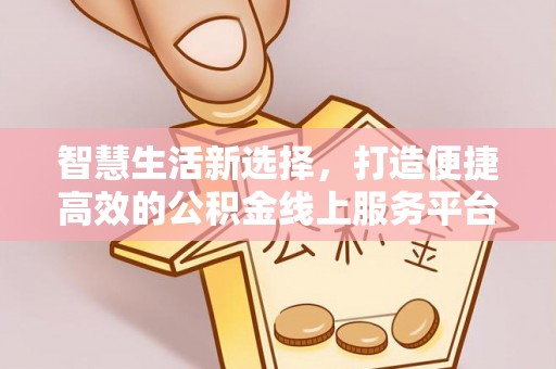 通江智慧生活新选择，打造便捷高效的公积金线上服务平台