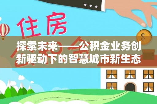 通江探索未来——公积金业务创新驱动下的智慧城市新生态