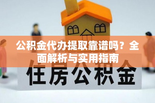 通江公积金代办提取靠谱吗？全面解析与实用指南