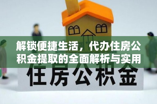 通江解锁便捷生活，代办住房公积金提取的全面解析与实用指南