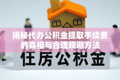 通江揭秘代办公积金提取手续费的真相与合理规避方法