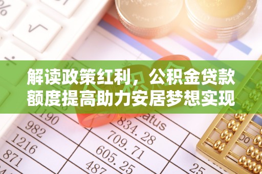 通江解读政策红利，公积金贷款额度提高助力安居梦想实现