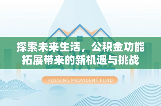通江探索未来生活，公积金功能拓展带来的新机遇与挑战